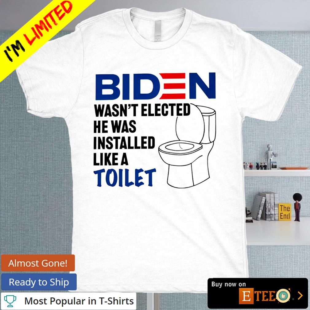 Biden wasn't elected he was installed like a toilet T-shirt