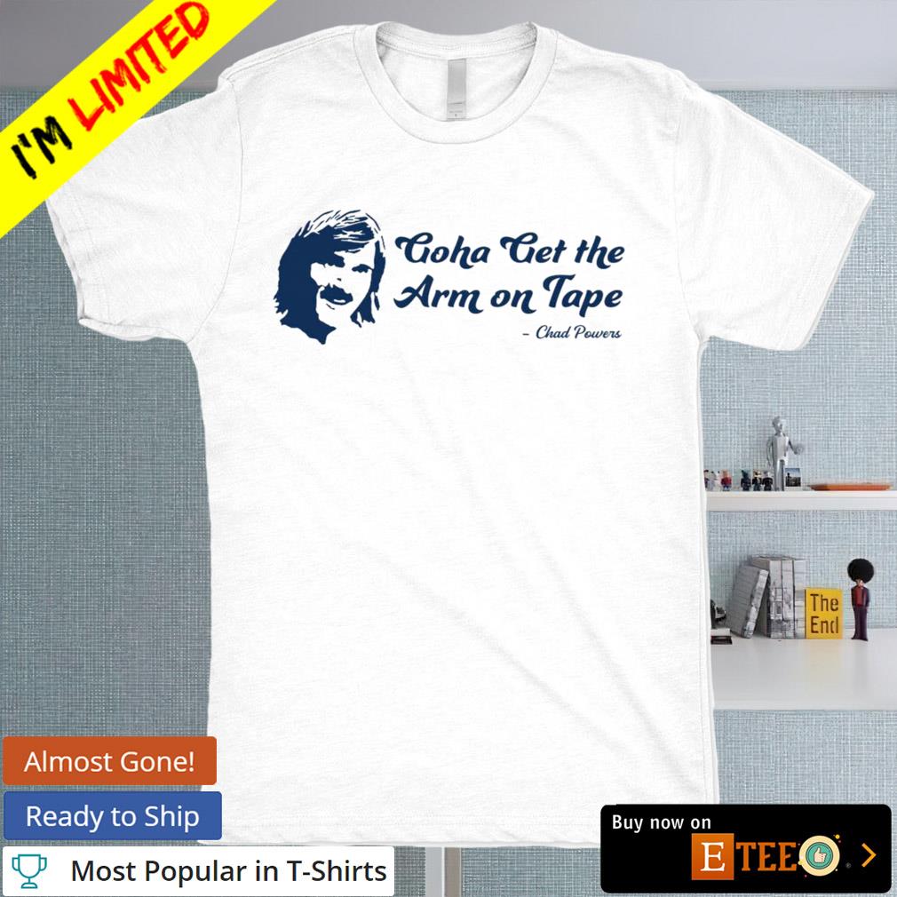 Chad Powers goha get the arm on tape T-shirt