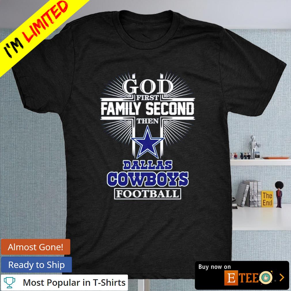 Dallas Cowboys god first family second then Dallas Cowboys football shirt