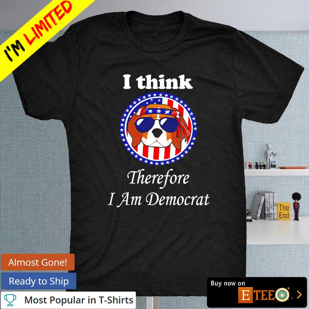 Dog I think therefore I am democrat shirt