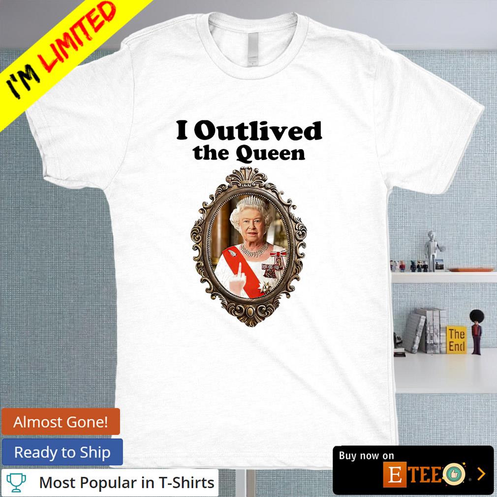 Elizabeth II I outlived the queen shirt