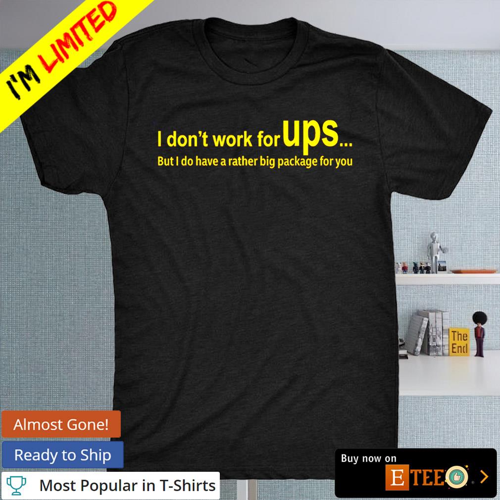 I don’t work for UPS but I do have a rather big package for you shirt