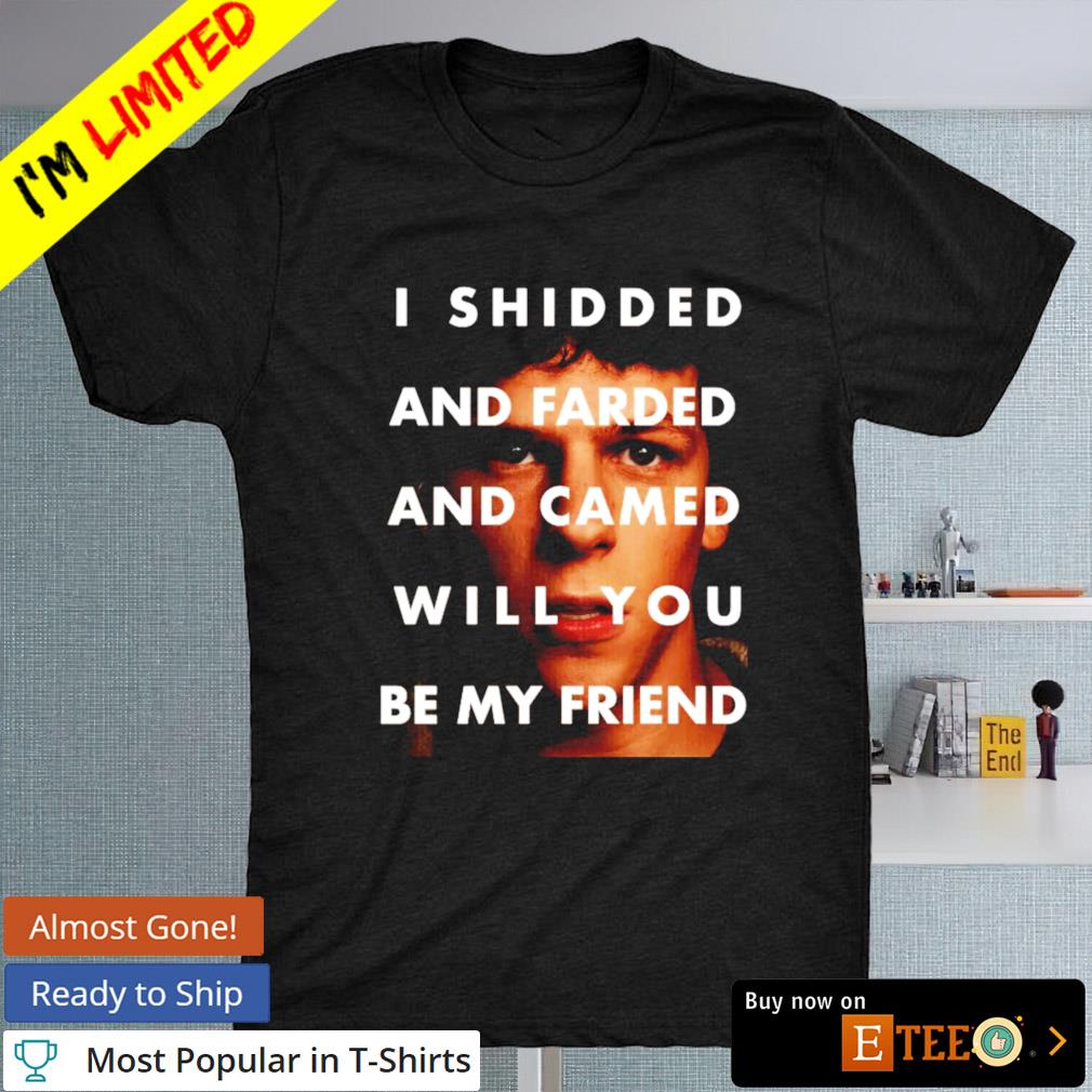 I shidded and farded and camed will you be my friend T-shirt