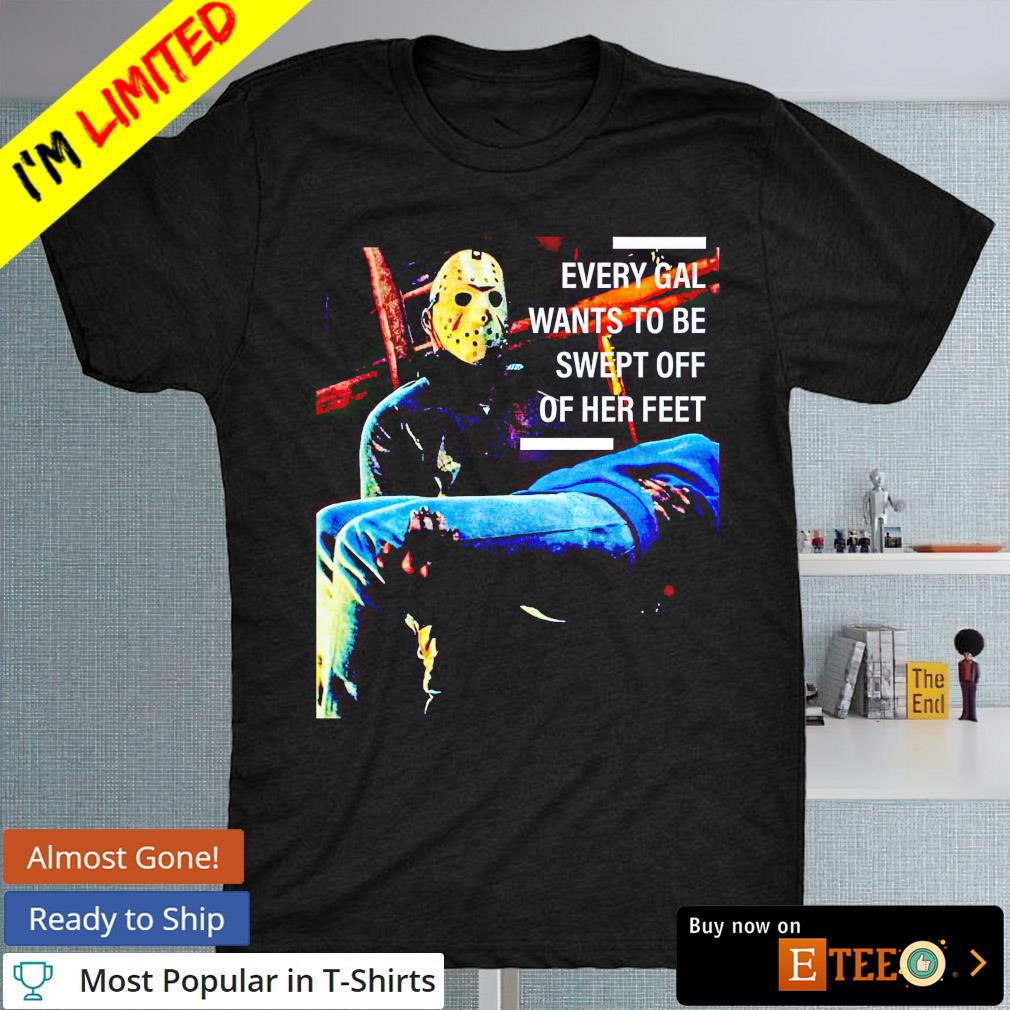 Jason Voorhees every gal wants to be swept off Halloween shirt