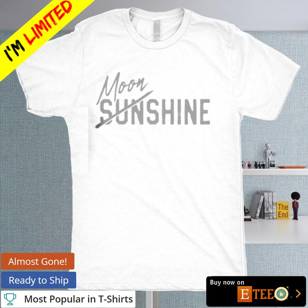 Moonshine not sunshine shirt