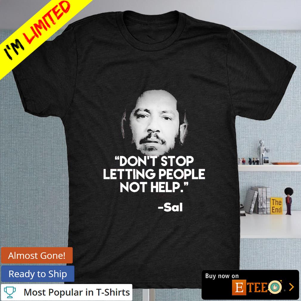 Sal don't stop letting people not help shirt