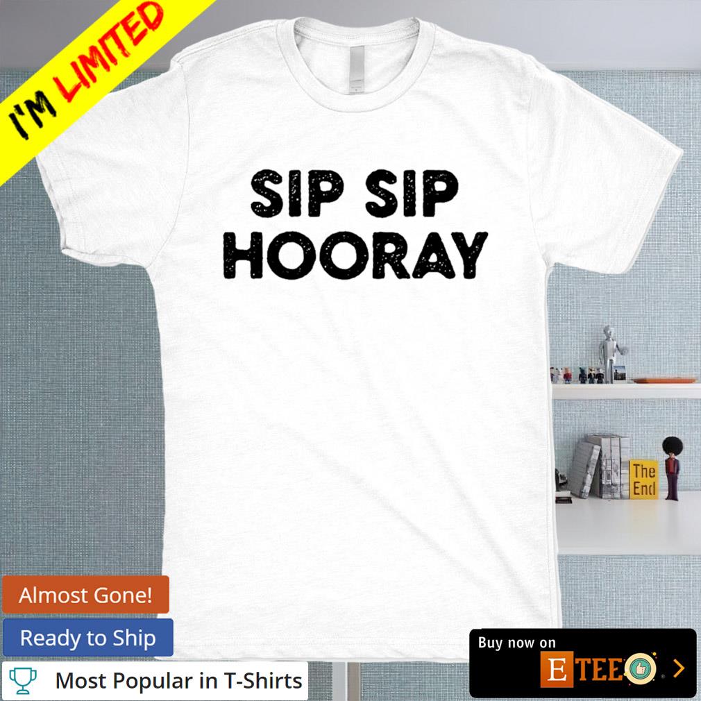 Sip sip hooray shirt