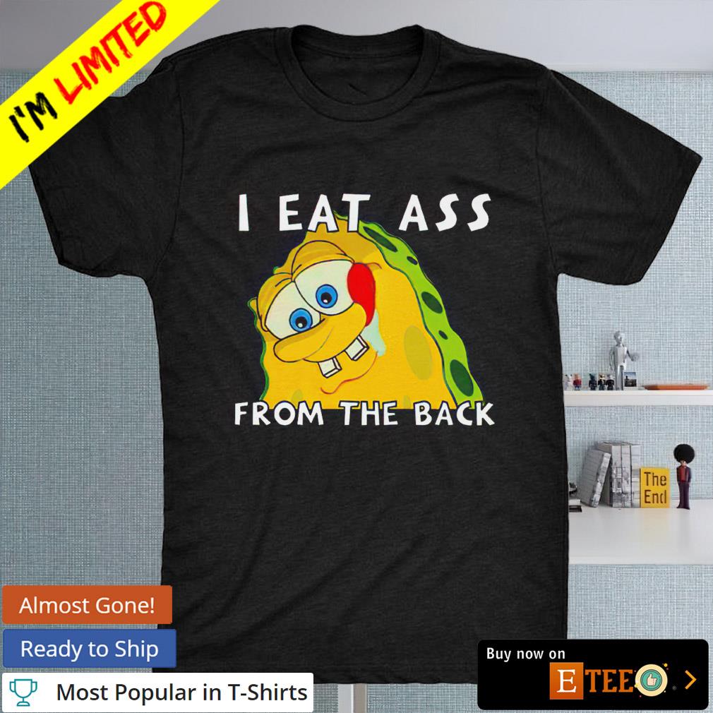 SpongeBob I eat ass from the back shirt