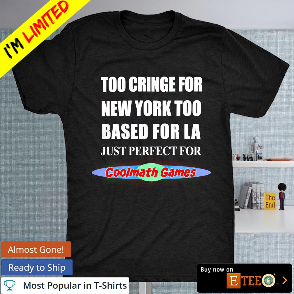Too cringe for New York too based for LA just perfect for Coolmath Games shirt