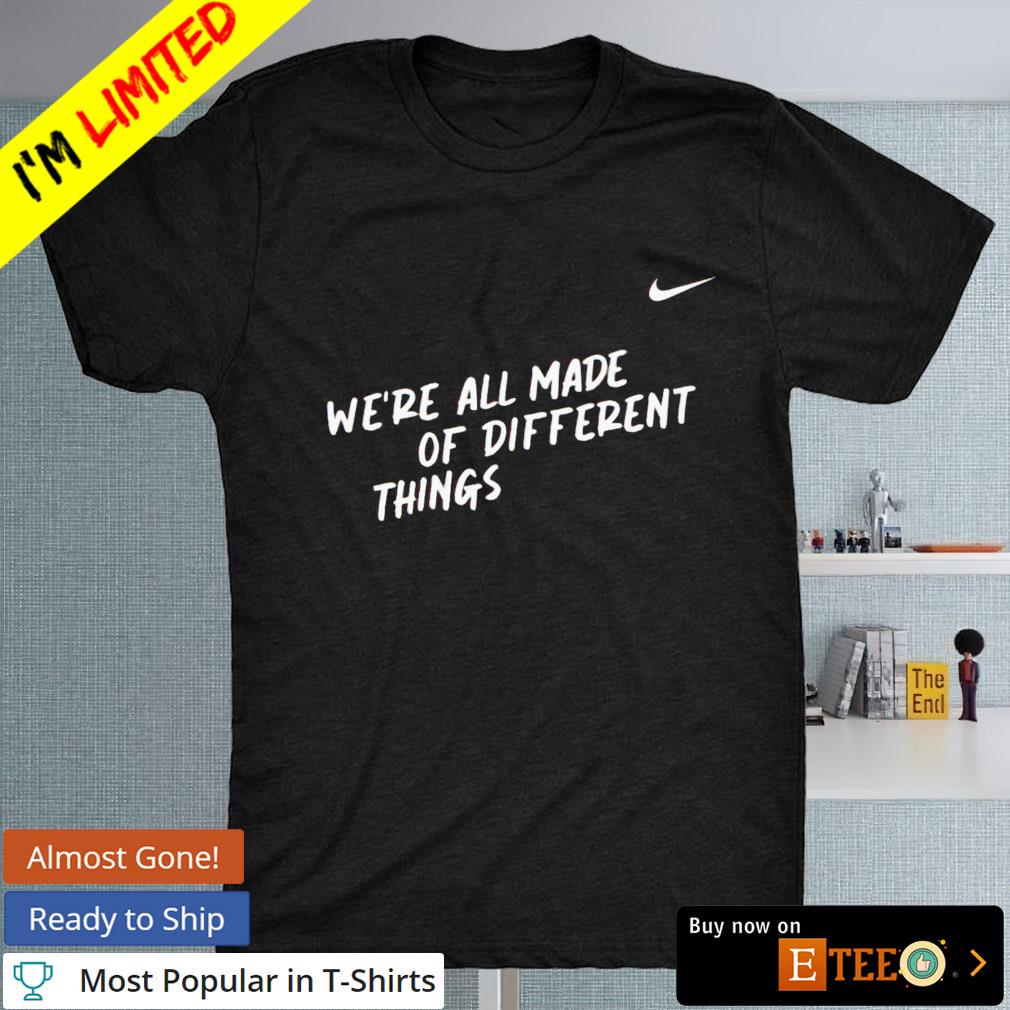 We're all made of different things Nike shirt