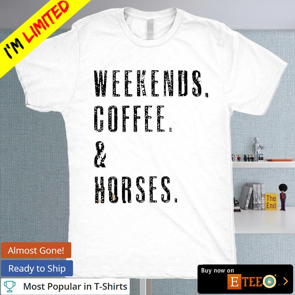 Weekends coffee and horses shirt