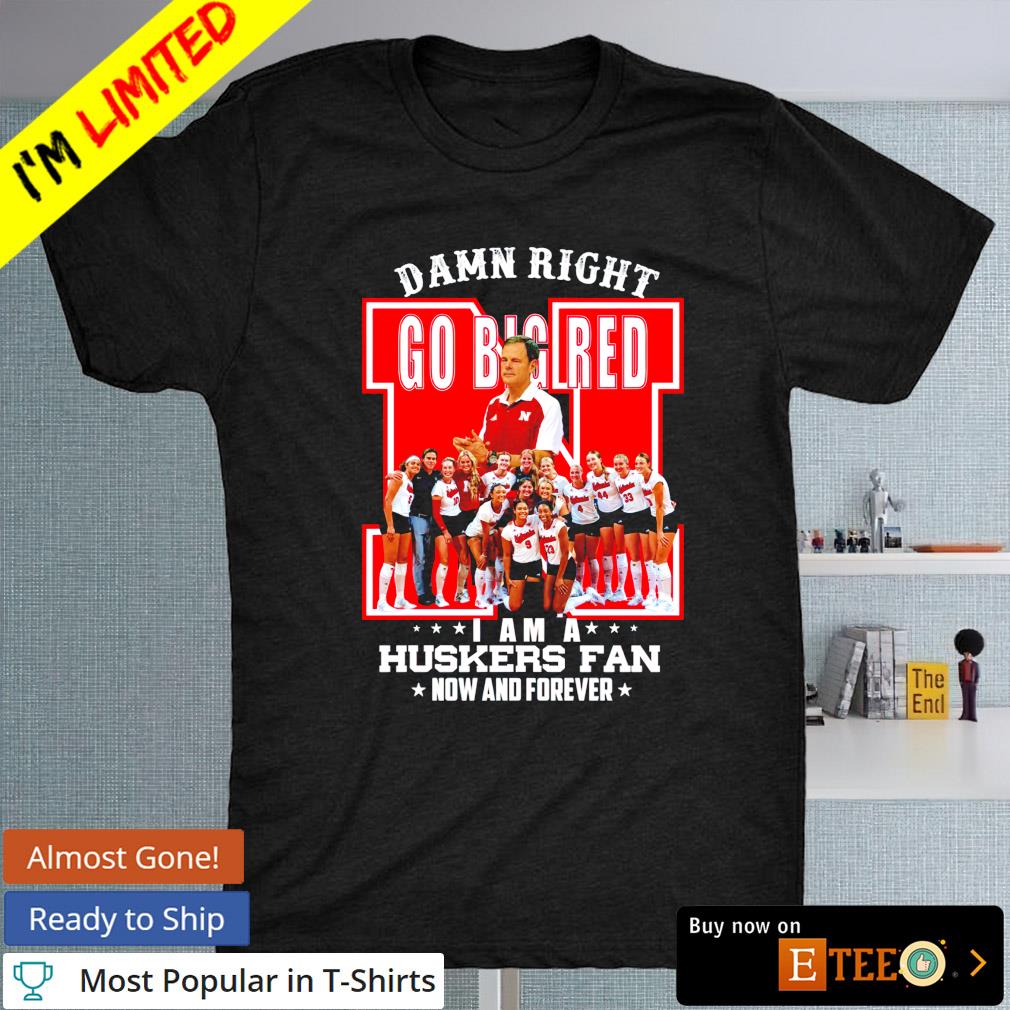 Damn Right I am a Huskers Fan now and forever T-shirt