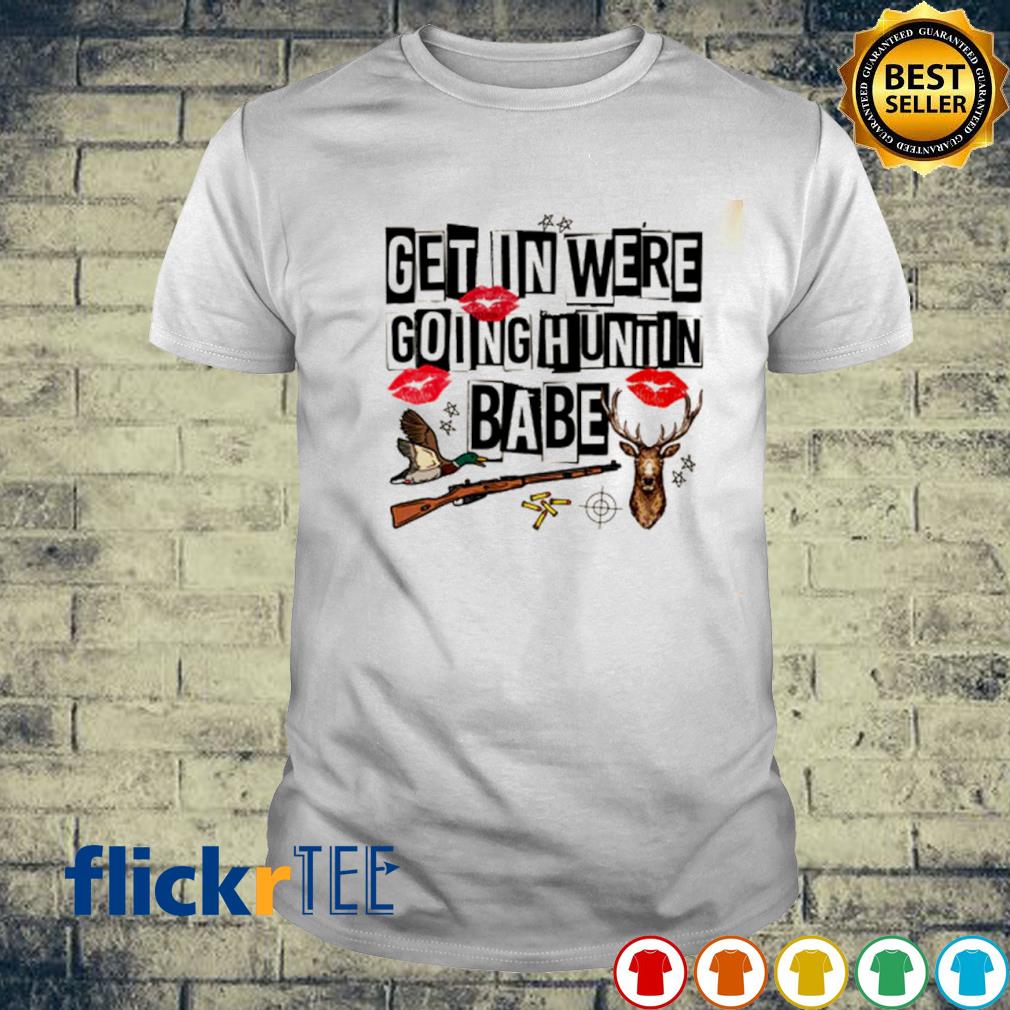 Get in we're going huntin babe Christmas shirt