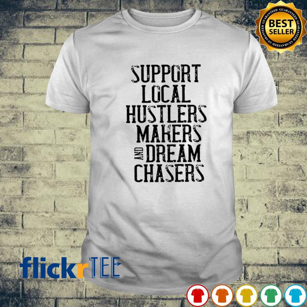 Support local hustler makers and dream chasers shirt