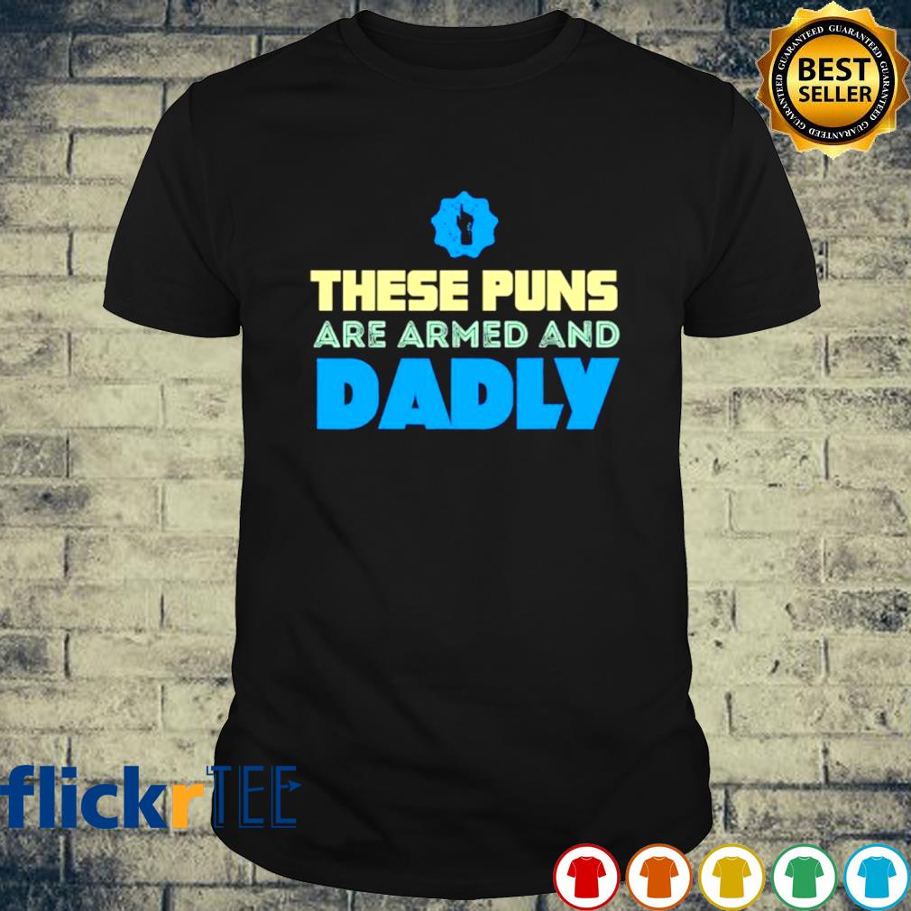 These puns are armed and Dadly shirt