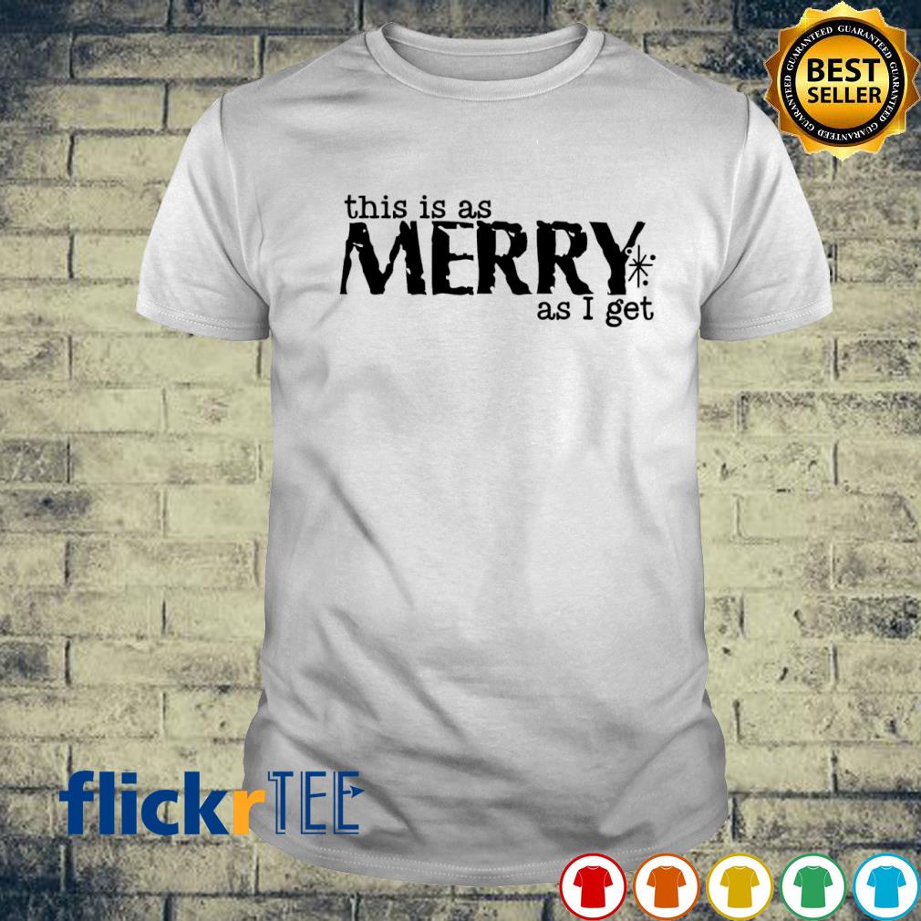This is as merry as I get shirt
