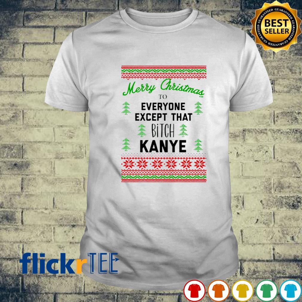 To everyone except that Bitch Kanye Christmas shirt