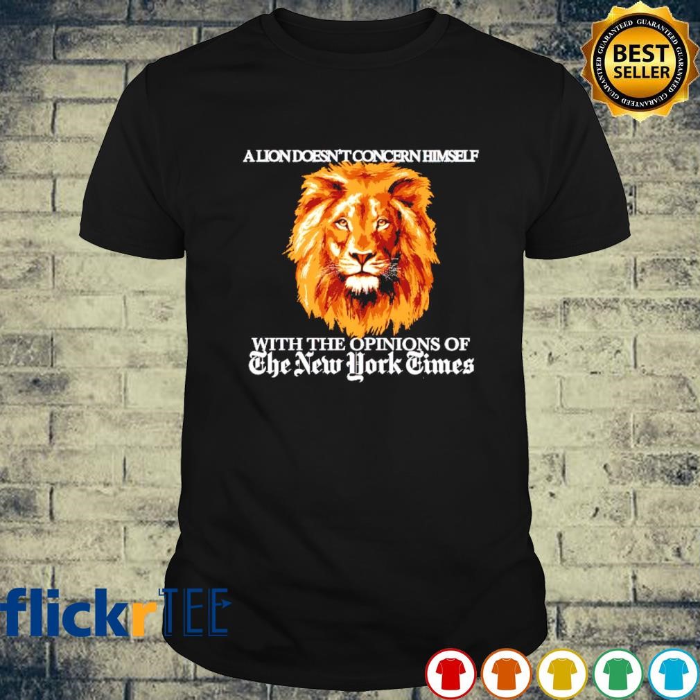 A lion doesn't concern himself with the opinions of the New York Times shirt