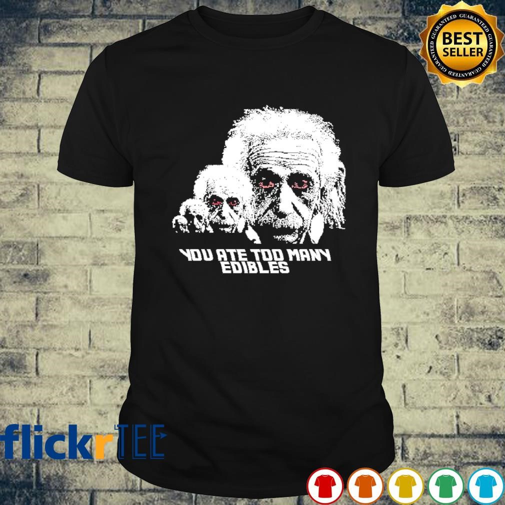 Albert Einstein you ate too many Edibles shirt