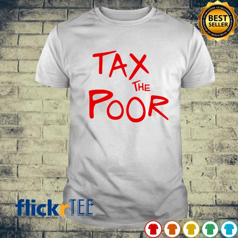 Tax The Poor shirt