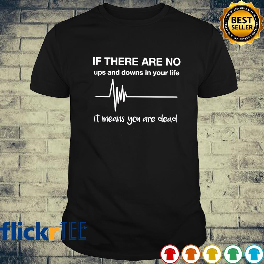 If there are no ups and downs in your life shirt