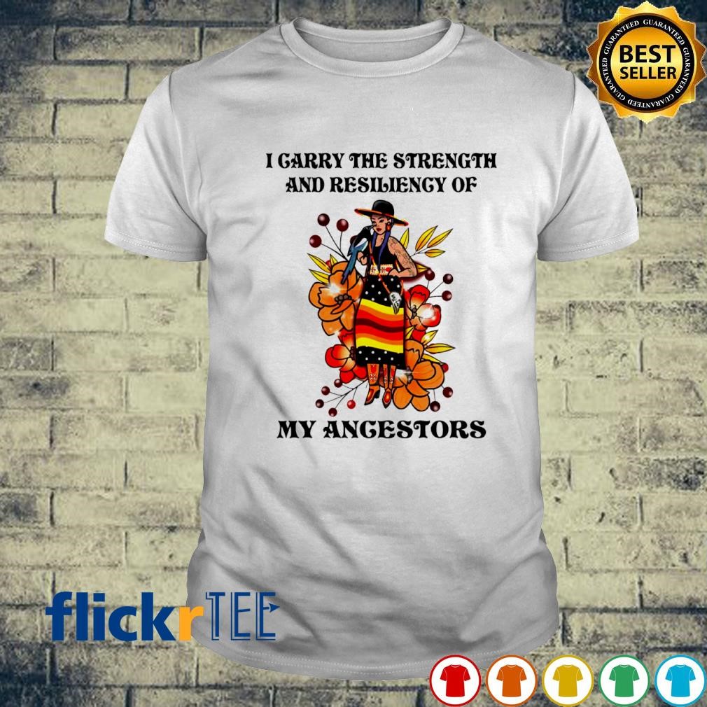 Native I carry the strength and resilience of my ancestors shirt