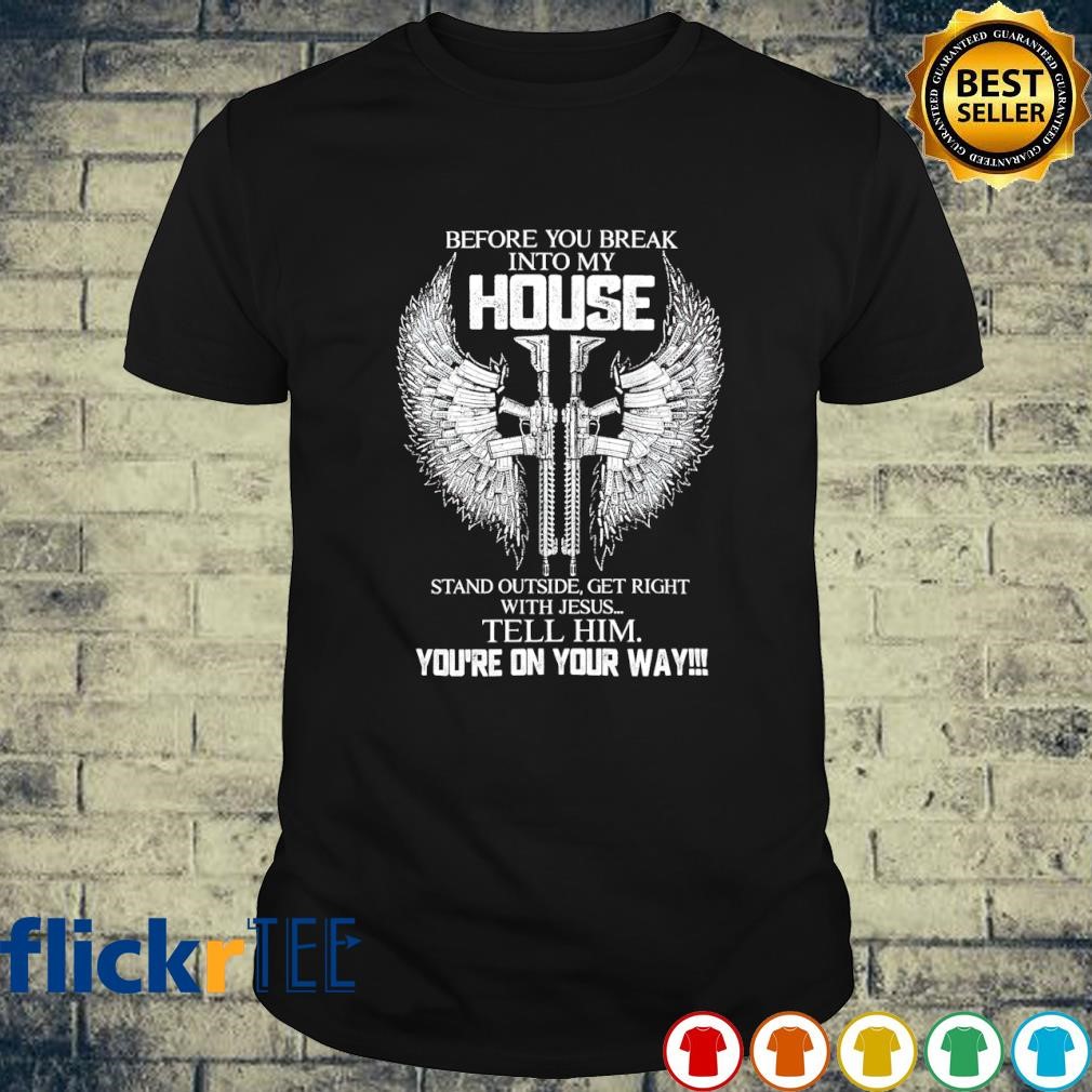Before you break into my house stand outside get right with Jesus T-shirt