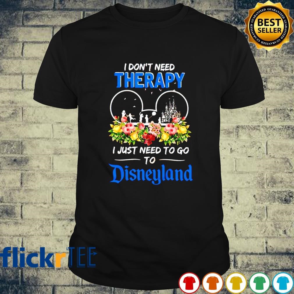 I don’t need therapy I just need to go to Disneyland shirt
