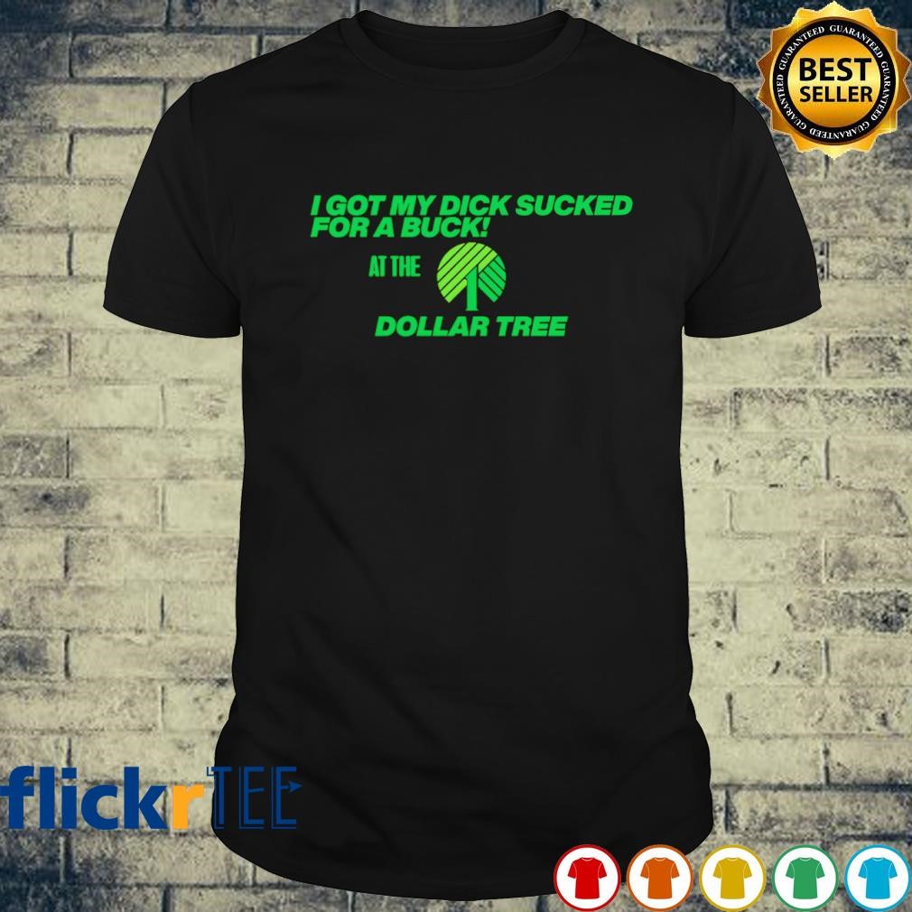I got my dick sucked for a buck at the Dollar Tree shirt